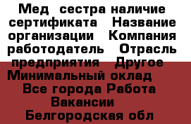 Мед. сестра-наличие сертификата › Название организации ­ Компания-работодатель › Отрасль предприятия ­ Другое › Минимальный оклад ­ 1 - Все города Работа » Вакансии   . Белгородская обл.